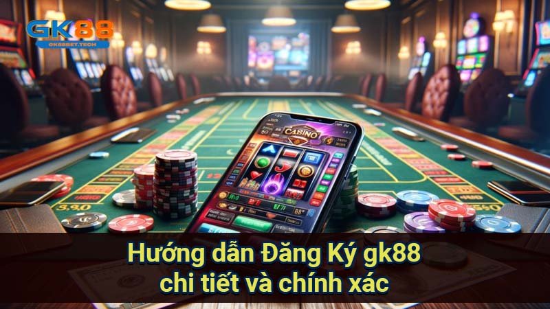 huong-dan-dang-ky-gk88-chi-tiet-va-chinh-xac